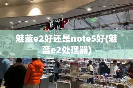 魅蓝e2好还是note5好(魅蓝e2处理器)