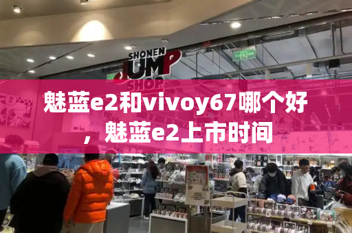 魅蓝e2和vivoy67哪个好，魅蓝e2上市时间-第1张图片-星选测评