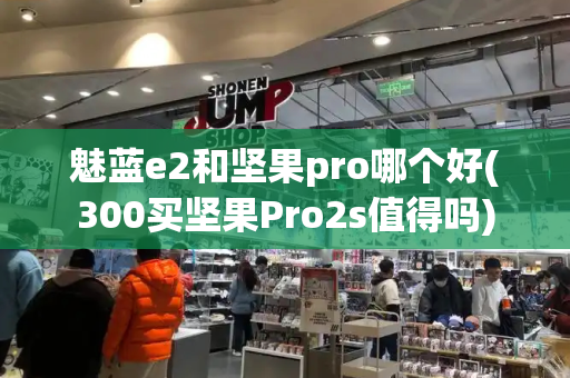 魅蓝e2和坚果pro哪个好(300买坚果Pro2s值得吗)