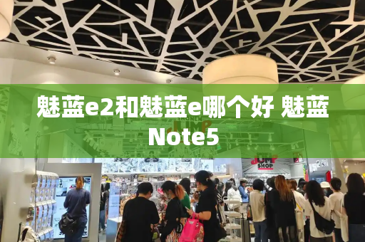 魅蓝e2和魅蓝e哪个好 魅蓝Note5-第1张图片-星选测评