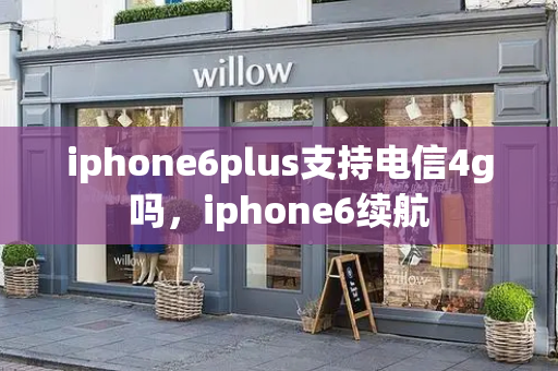 iphone6plus支持电信4g吗，iphone6续航-第1张图片-星选测评