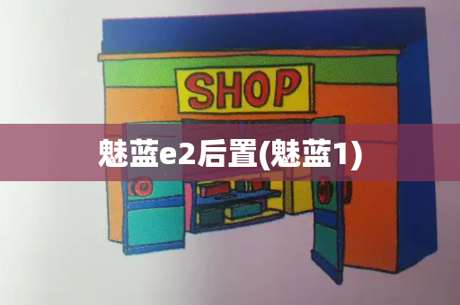魅蓝e2后置(魅蓝1)-第1张图片-星选测评