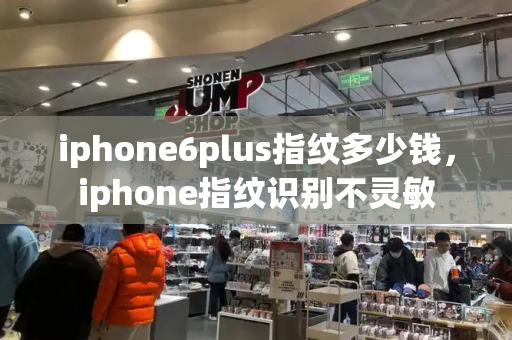 iphone6plus指纹多少钱，iphone指纹识别不灵敏