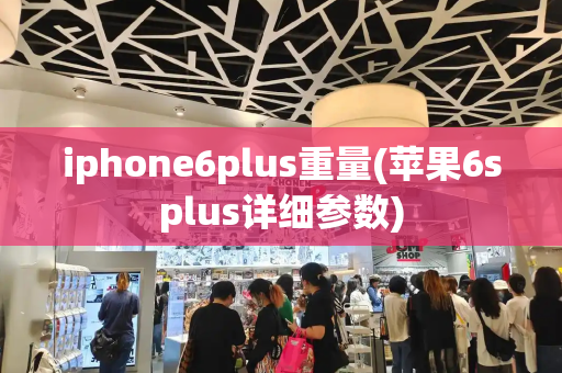 iphone6plus重量(苹果6splus详细参数)