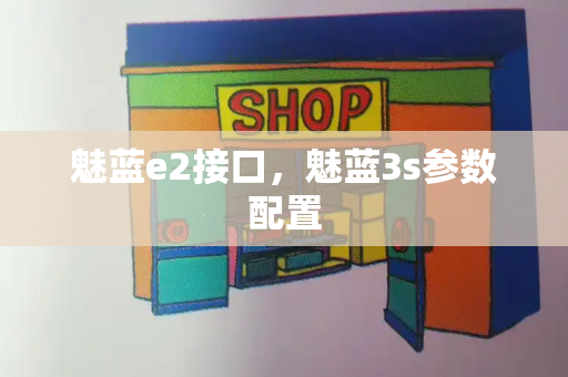 魅蓝e2接口，魅蓝3s参数配置-第1张图片-星选测评