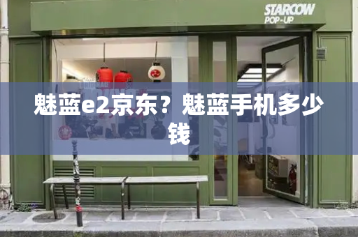 魅蓝e2京东？魅蓝手机多少钱
