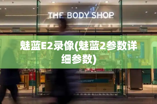 魅蓝E2录像(魅蓝2参数详细参数)