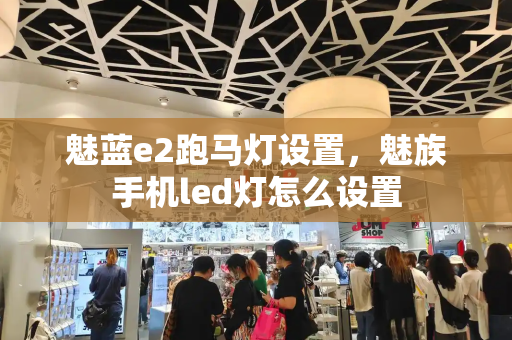 魅蓝e2跑马灯设置，魅族手机led灯怎么设置