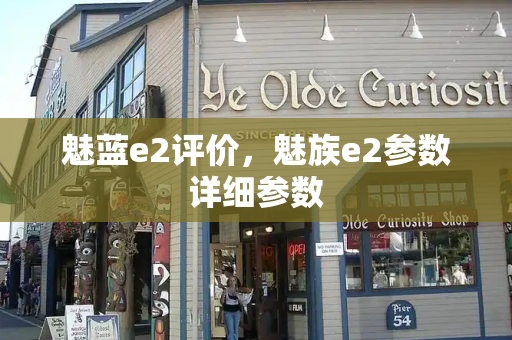 魅蓝e2评价，魅族e2参数详细参数-第1张图片-星选测评