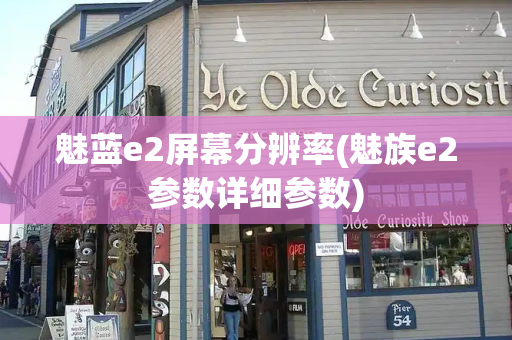 魅蓝e2屏幕分辨率(魅族e2参数详细参数)