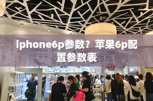 iphone6p参数？苹果6p配置参数表