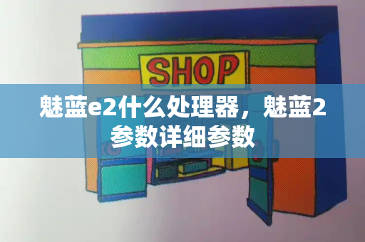 魅蓝e2什么处理器，魅蓝2参数详细参数