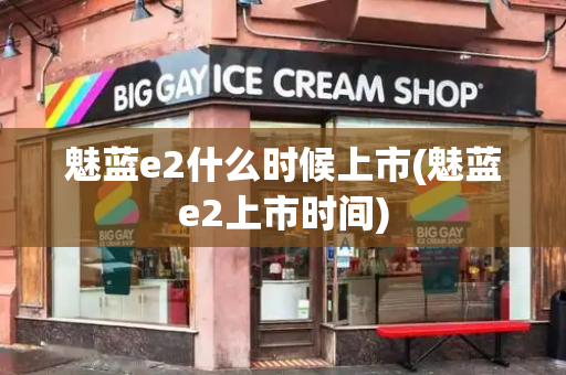 魅蓝e2什么时候上市(魅蓝e2上市时间)