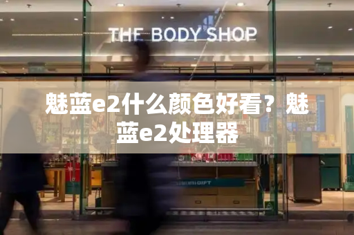 魅蓝e2什么颜色好看？魅蓝e2处理器-第1张图片-星选测评