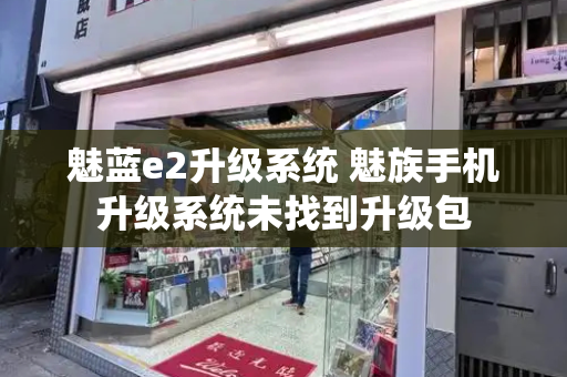 魅蓝e2升级系统 魅族手机升级系统未找到升级包