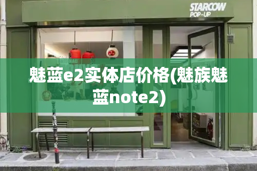 魅蓝e2实体店价格(魅族魅蓝note2)
