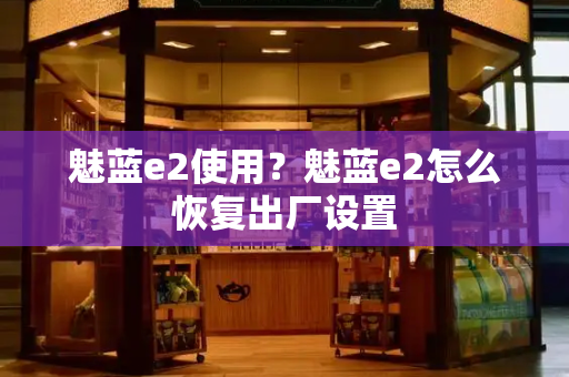 魅蓝e2使用？魅蓝e2怎么恢复出厂设置