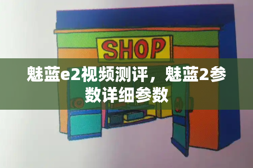 魅蓝e2视频测评，魅蓝2参数详细参数