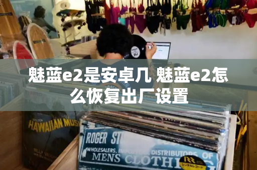 魅蓝e2是安卓几 魅蓝e2怎么恢复出厂设置