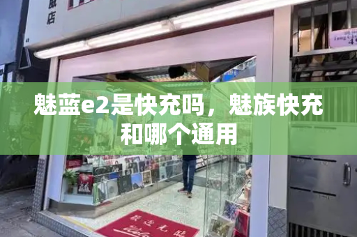 魅蓝e2是快充吗，魅族快充和哪个通用-第1张图片-星选测评