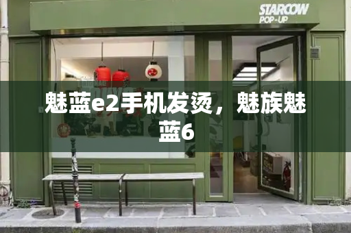 魅蓝e2手机发烫，魅族魅蓝6-第1张图片-星选测评