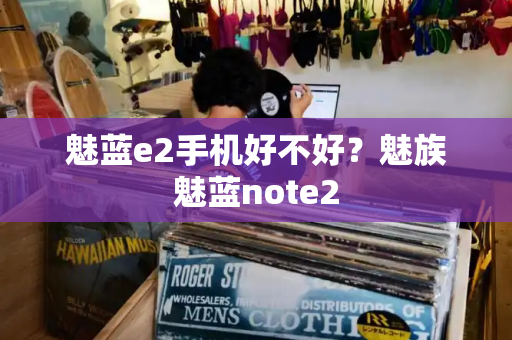 魅蓝e2手机好不好？魅族魅蓝note2