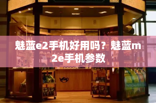魅蓝e2手机好用吗？魅蓝m2e手机参数-第1张图片-星选测评