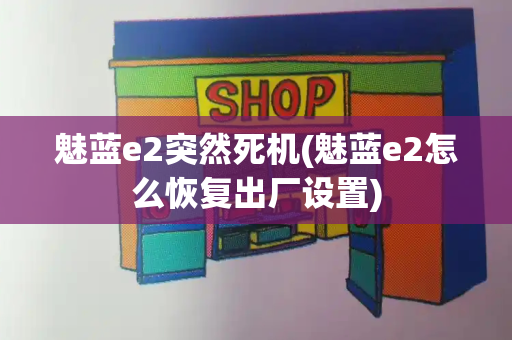 魅蓝e2突然死机(魅蓝e2怎么恢复出厂设置)-第1张图片-星选测评