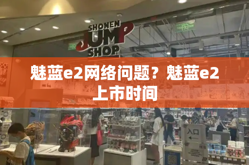 魅蓝e2网络问题？魅蓝e2上市时间