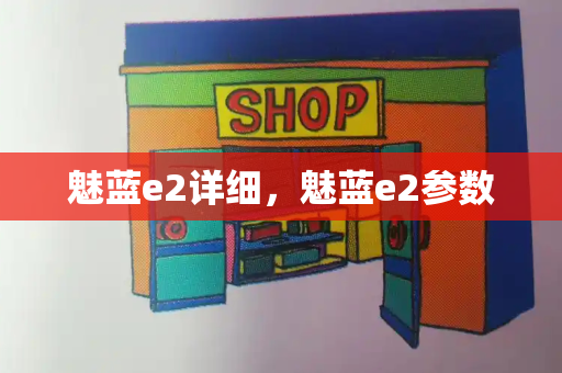 魅蓝e2详细，魅蓝e2参数