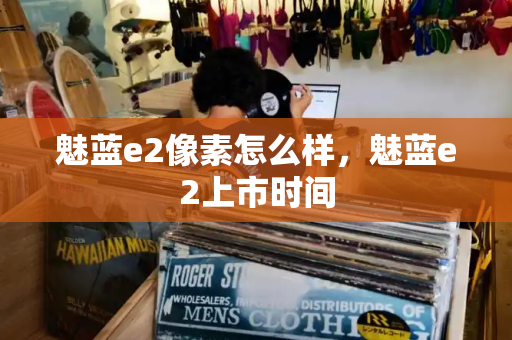 魅蓝e2像素怎么样，魅蓝e2上市时间