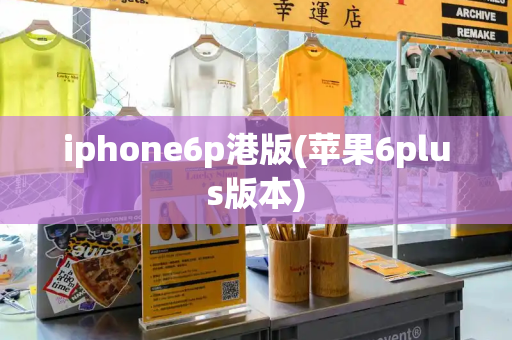 iphone6p港版(苹果6plus版本)