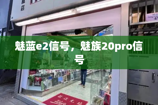 魅蓝e2信号，魅族20pro信号-第1张图片-星选测评