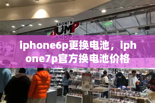 iphone6p更换电池，iphone7p官方换电池价格
