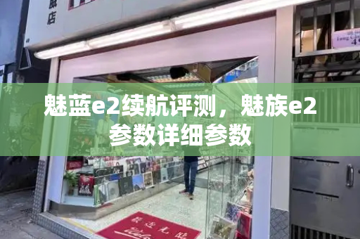 魅蓝e2续航评测，魅族e2参数详细参数-第1张图片-星选测评