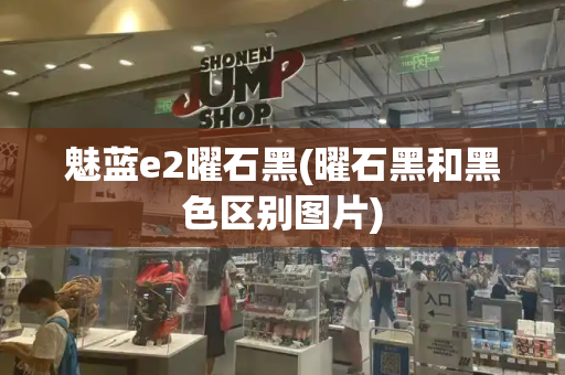 魅蓝e2曜石黑(曜石黑和黑色区别图片)-第1张图片-星选测评