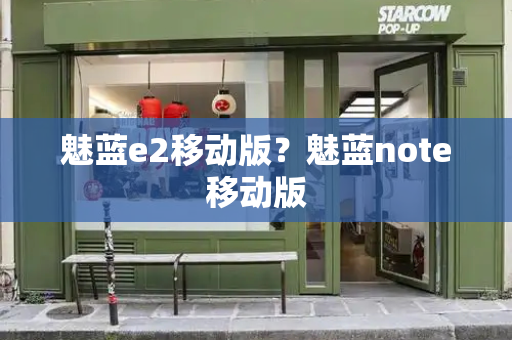 魅蓝e2移动版？魅蓝note移动版