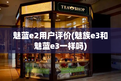 魅蓝e2用户评价(魅族e3和魅蓝e3一样吗)