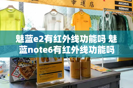 魅蓝e2有红外线功能吗 魅蓝note6有红外线功能吗