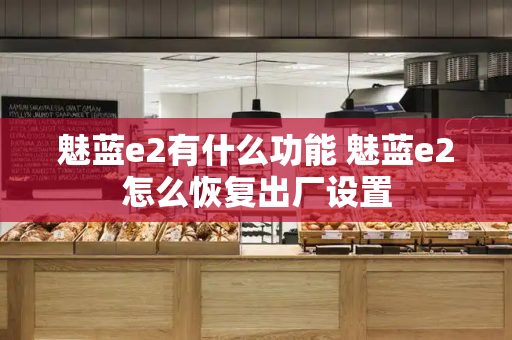 魅蓝e2有什么功能 魅蓝e2怎么恢复出厂设置