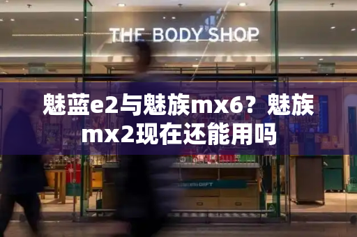魅蓝e2与魅族mx6？魅族mx2现在还能用吗-第1张图片-星选测评