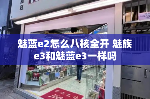 魅蓝e2怎么八核全开 魅族e3和魅蓝e3一样吗