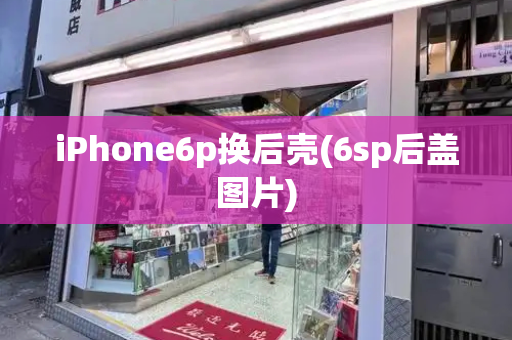 iPhone6p换后壳(6sp后盖图片)-第1张图片-星选测评