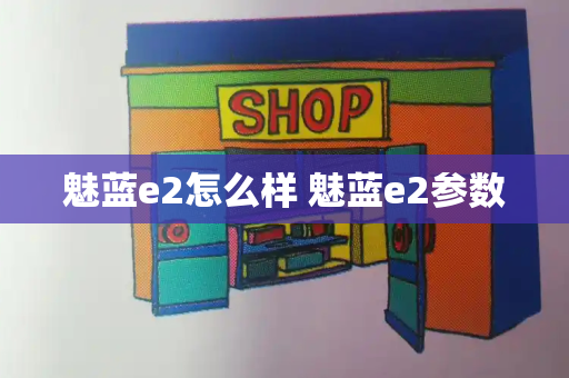 魅蓝e2怎么样 魅蓝e2参数-第1张图片-星选测评