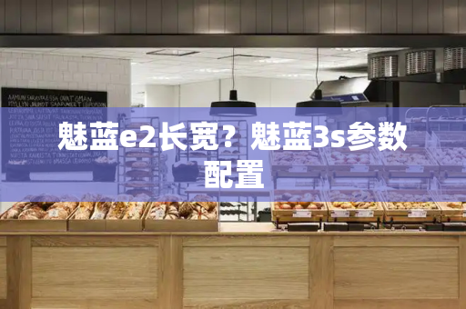 魅蓝e2长宽？魅蓝3s参数配置