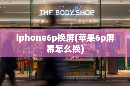 iphone6p换屏(苹果6p屏幕怎么换)