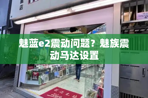 魅蓝e2震动问题？魅族震动马达设置