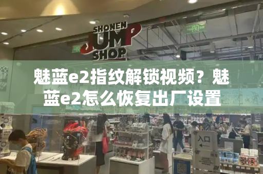 魅蓝e2指纹解锁视频？魅蓝e2怎么恢复出厂设置
