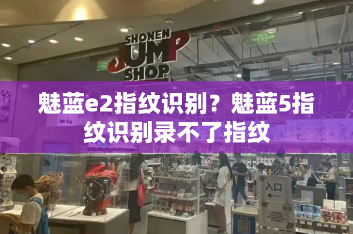 魅蓝e2指纹识别？魅蓝5指纹识别录不了指纹