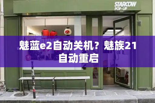 魅蓝e2自动关机？魅族21自动重启